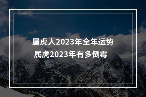 属虎人2023年全年运势 属虎2023年有多倒霉
