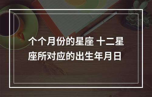 个个月份的星座 十二星座所对应的出生年月日