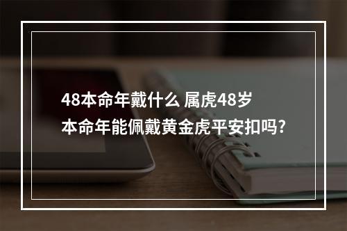 48本命年戴什么 属虎48岁本命年能佩戴黄金虎平安扣吗?