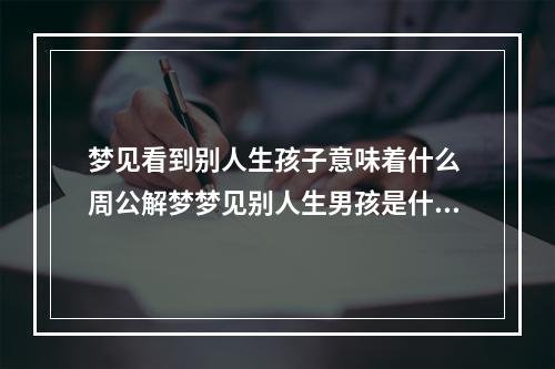 梦见看到别人生孩子意味着什么 周公解梦梦见别人生男孩是什么意思