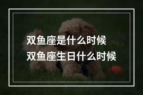 双鱼座是什么时候 双鱼座生日什么时候