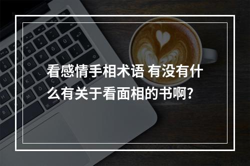 看感情手相术语 有没有什么有关于看面相的书啊?