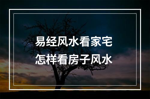 易经风水看家宅 怎样看房子风水