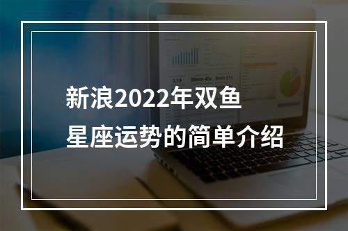 新浪2022年双鱼星座运势的简单介绍