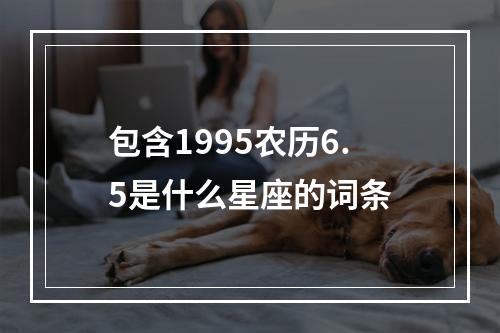 包含1995农历6.5是什么星座的词条