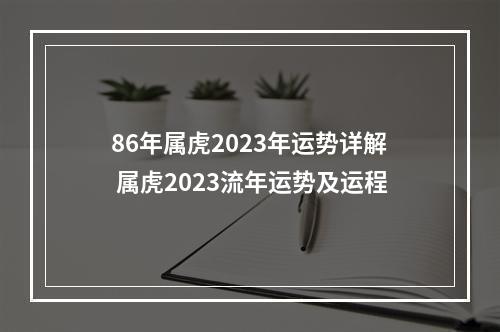 86年属虎2023年运势详解 属虎2023流年运势及运程