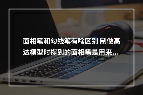 面相笔和勾线笔有啥区别 制做高达模型时提到的面相笔是用来干嘛的?