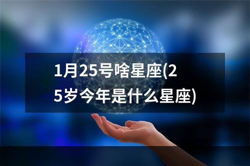 1月25号啥星座(25岁今年是什么星座)