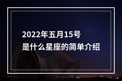 2022年五月15号是什么星座的简单介绍