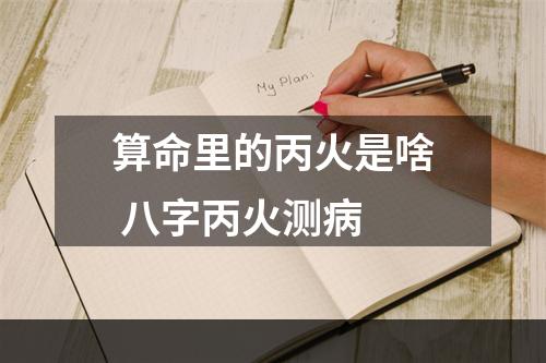 算命里的丙火是啥 八字丙火测病