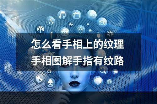 怎么看手相上的纹理 手相图解手指有纹路