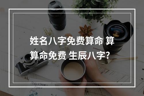 姓名八字免费算命 算算命免费 生辰八字?