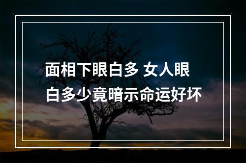 面相下眼白多 女人眼白多少竟暗示命运好坏