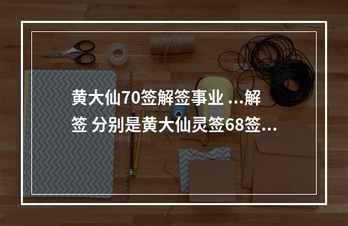 黄大仙70签解签事业 ...解签 分别是黄大仙灵签68签 观音灵签45签 吕祖灵签19签 都是求财...