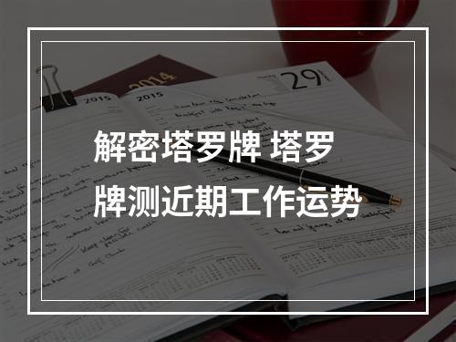 解密塔罗牌 塔罗牌测近期工作运势