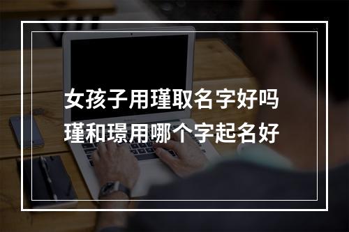 女孩子用瑾取名字好吗 瑾和璟用哪个字起名好