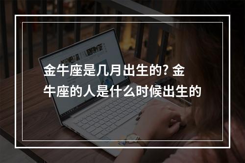 金牛座是几月出生的? 金牛座的人是什么时候出生的