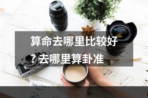 算命去哪里比较好? 去哪里算卦准