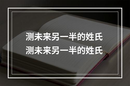 测未来另一半的姓氏 测未来另一半的姓氏