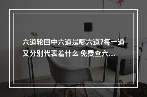 六道轮回中六道是哪六道?每一道又分别代表着什么 免费查六道轮回查询
