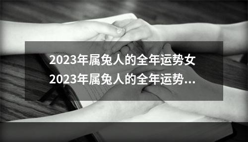 2023年属兔人的全年运势女 2023年属兔人的全年运势怎么样?