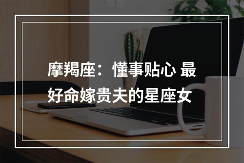 摩羯座：懂事贴心 最好命嫁贵夫的星座女