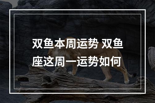 双鱼本周运势 双鱼座这周一运势如何