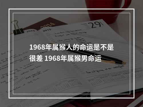 1968年属猴人的命运是不是很差 1968年属猴男命运
