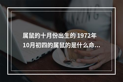 属鼠的十月份出生的 1972年10月初四的属鼠的是什么命?