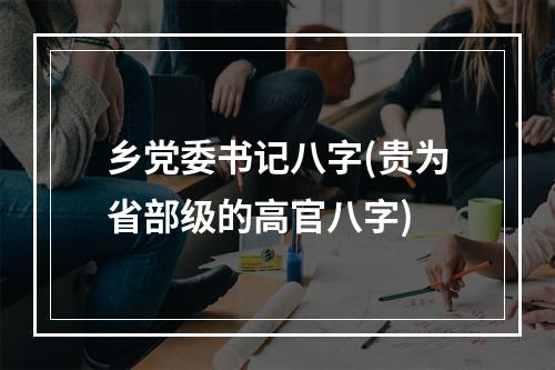 乡党委书记八字(贵为省部级的高官八字)