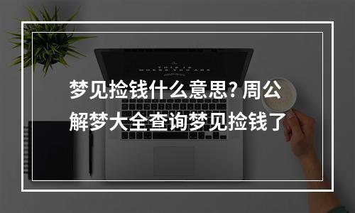 梦见捡钱什么意思? 周公解梦大全查询梦见捡钱了