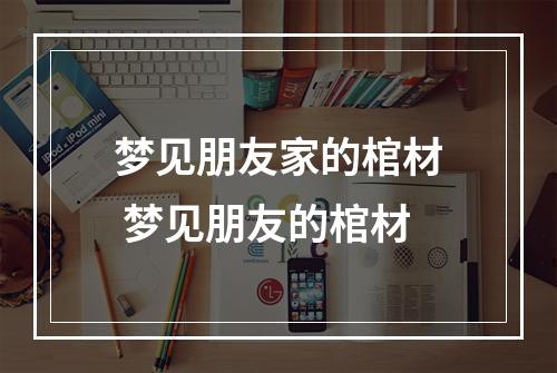 梦见朋友家的棺材 梦见朋友的棺材