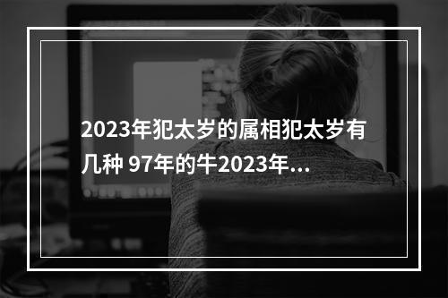 2023年犯太岁的属相犯太岁有几种 97年的牛2023年犯太岁吗