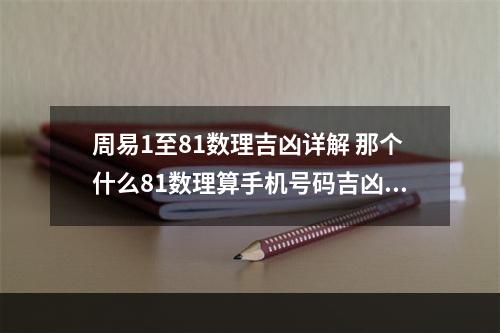 周易1至81数理吉凶详解 那个什么81数理算手机号码吉凶的到底有没有科学依据?