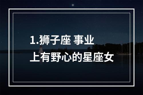 1.狮子座 事业上有野心的星座女