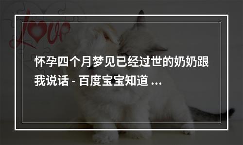 怀孕四个月梦见已经过世的奶奶跟我说话 - 百度宝宝知道 怀孕了梦见已故的奶奶
