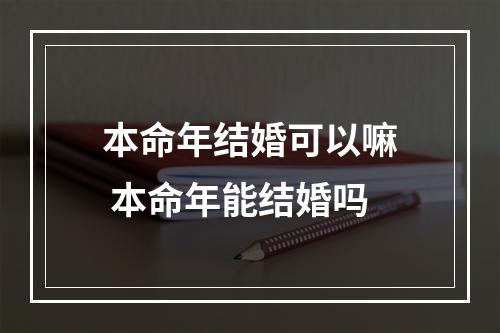 本命年结婚可以嘛 本命年能结婚吗