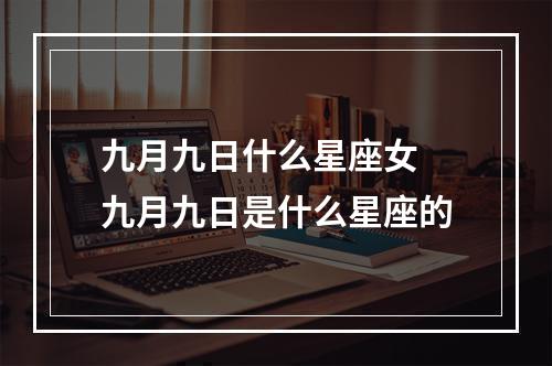 九月九日什么星座女 九月九日是什么星座的