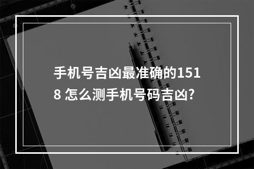 手机号吉凶最准确的1518 怎么测手机号码吉凶?