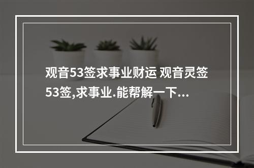 观音53签求事业财运 观音灵签53签,求事业.能帮解一下吗?