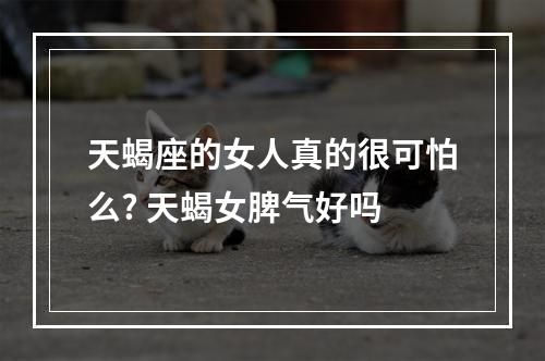 天蝎座的女人真的很可怕么? 天蝎女脾气好吗