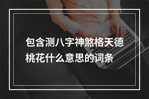 包含测八字神煞格天德桃花什么意思的词条
