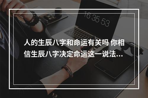 人的生辰八字和命运有关吗 你相信生辰八字决定命运这一说法吗?
