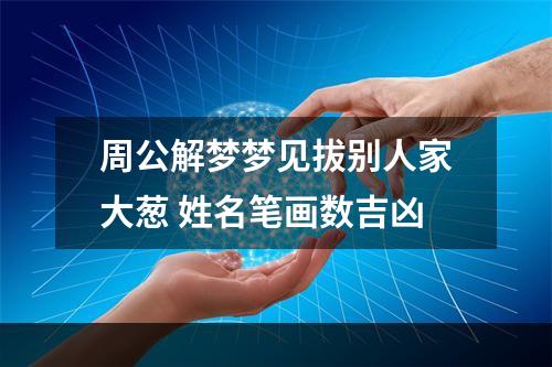 周公解梦梦见拔别人家大葱 姓名笔画数吉凶