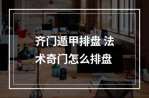 齐门遁甲排盘 法术奇门怎么排盘