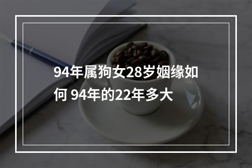 94年属狗女28岁姻缘如何 94年的22年多大
