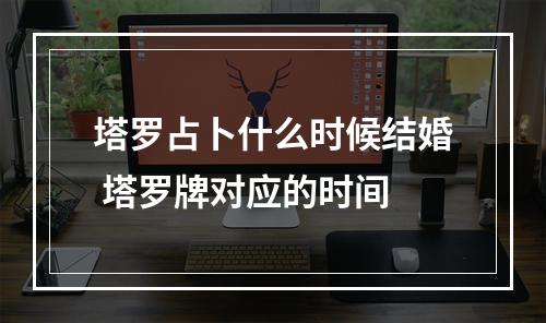 塔罗占卜什么时候结婚 塔罗牌对应的时间