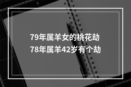 79年属羊女的桃花劫 78年属羊42岁有个劫