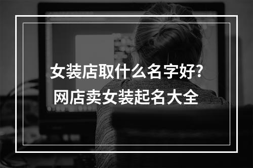 女装店取什么名字好? 网店卖女装起名大全