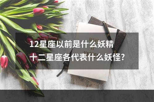 12星座以前是什么妖精 十二星座各代表什么妖怪?